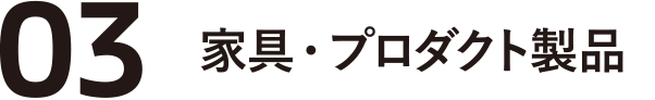 03 家具・プロダクト製品